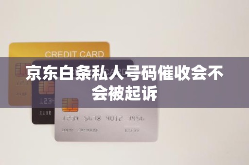 京東白條逾期后接到私人號碼催收，會被起訴嗎？解析金融機構委托催收的法律邊界